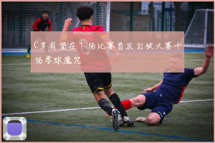 C罗有望在下场比赛首发打破大赛十场零球魔咒