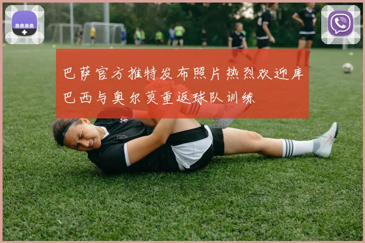 巴萨官方推特发布照片热烈欢迎库巴西与奥尔莫重返球队训练