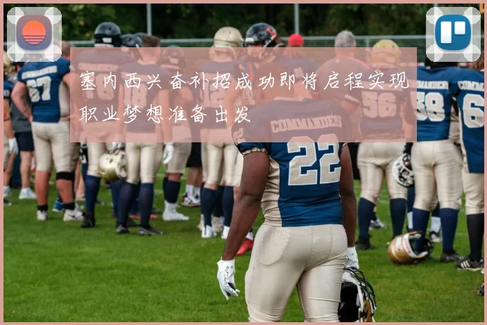 塞内西兴奋补招成功即将启程实现职业梦想准备出发