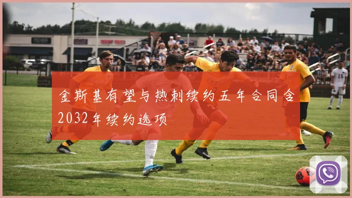 金斯基有望与热刺续约五年合同含2032年续约选项